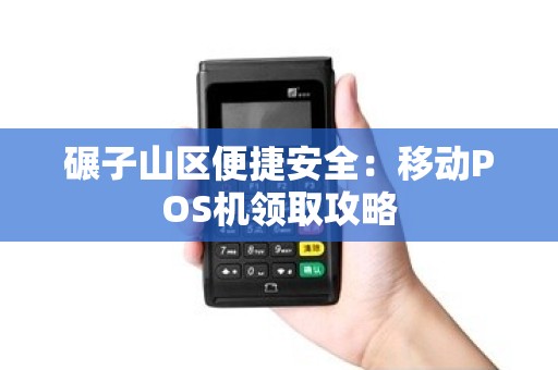 碾子山区便捷安全：移动POS机领取攻略