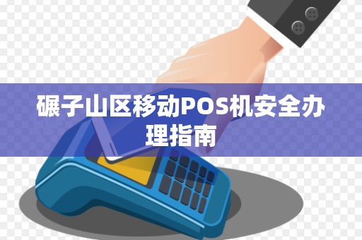 碾子山区移动POS机安全办理指南