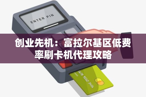 创业先机：富拉尔基区低费率刷卡机代理攻略