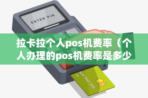 拉卡拉个人pos机费率（个人办理的pos机费率是多少）