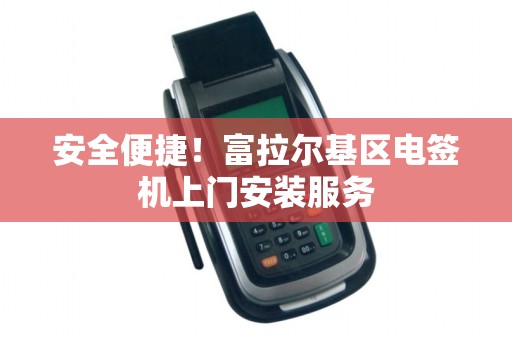 安全便捷！富拉尔基区电签机上门安装服务