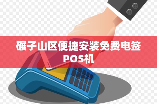 碾子山区便捷安装免费电签POS机