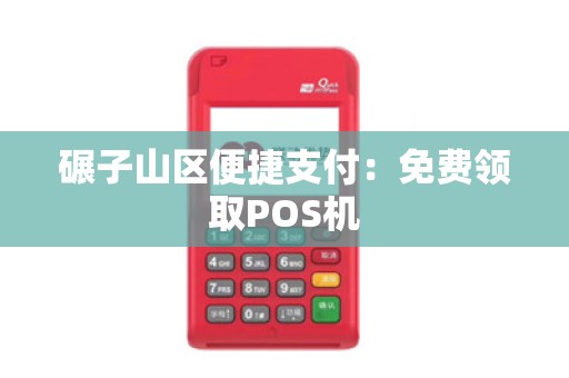 碾子山区便捷支付：免费领取POS机