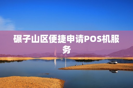 碾子山区便捷申请POS机服务