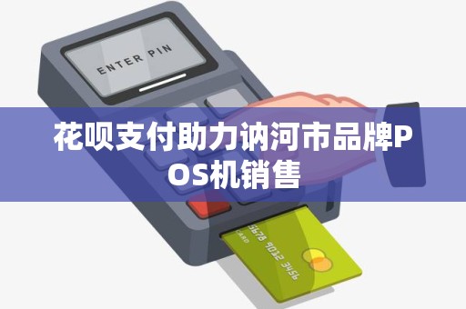 花呗支付助力讷河市品牌POS机销售