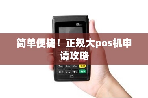 简单便捷！正规大pos机申请攻略