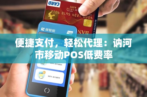 便捷支付，轻松代理：讷河市移动POS低费率