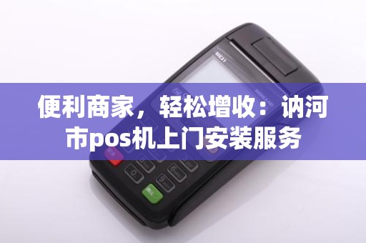 便利商家，轻松增收：讷河市pos机上门安装服务