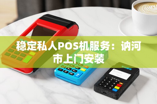 稳定私人POS机服务：讷河市上门安装