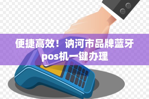 便捷高效！讷河市品牌蓝牙pos机一键办理