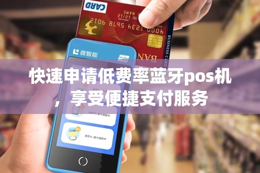 快速申请低费率蓝牙pos机，享受便捷支付服务