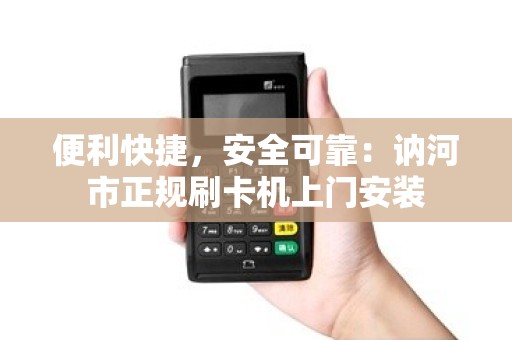 便利快捷，安全可靠：讷河市正规刷卡机上门安装