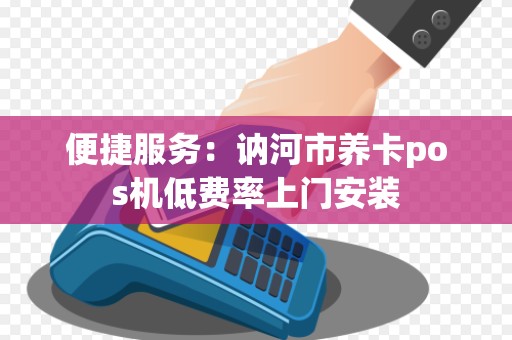 便捷服务：讷河市养卡pos机低费率上门安装