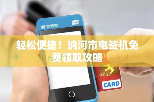 轻松便捷！讷河市电签机免费领取攻略