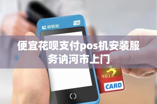 便宜花呗支付pos机安装服务讷河市上门