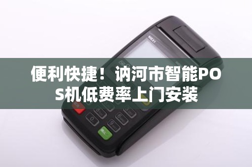 便利快捷！讷河市智能POS机低费率上门安装