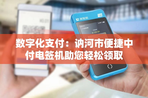 数字化支付：讷河市便捷中付电签机助您轻松领取
