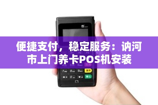 便捷支付，稳定服务：讷河市上门养卡POS机安装