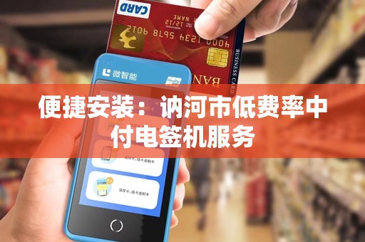 便捷安装：讷河市低费率中付电签机服务