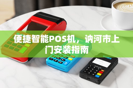 便捷智能POS机，讷河市上门安装指南
