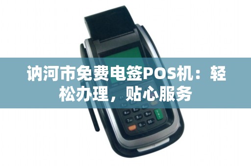 讷河市免费电签POS机：轻松办理，贴心服务