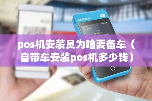 pos机安装员为啥要备车（自带车安装pos机多少钱）