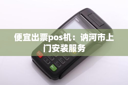 便宜出票pos机：讷河市上门安装服务