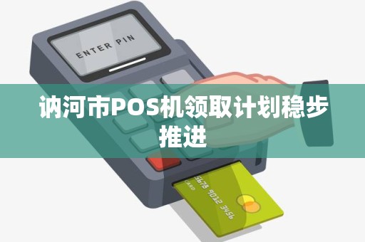 讷河市POS机领取计划稳步推进