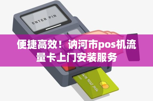 便捷高效！讷河市pos机流量卡上门安装服务