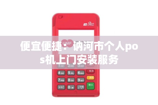 便宜便捷：讷河市个人pos机上门安装服务