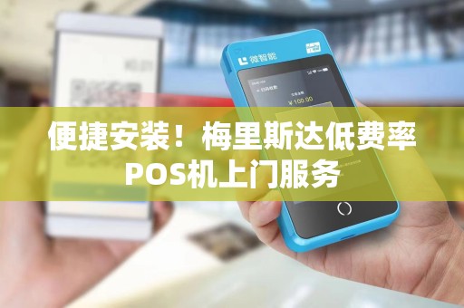 便捷安装！梅里斯达低费率POS机上门服务