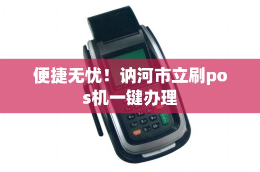便捷无忧！讷河市立刷pos机一键办理