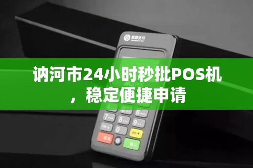 讷河市24小时秒批POS机，稳定便捷申请