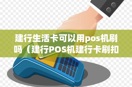 建行生活卡可以用pos机刷吗（建行POS机建行卡刷扣多少）