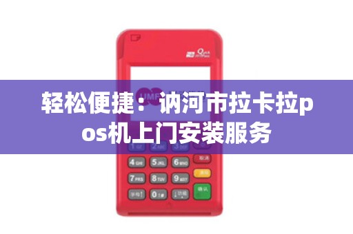 轻松便捷：讷河市拉卡拉pos机上门安装服务