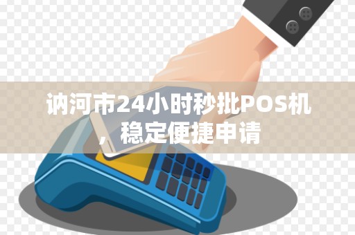 讷河市24小时秒批POS机，稳定便捷申请