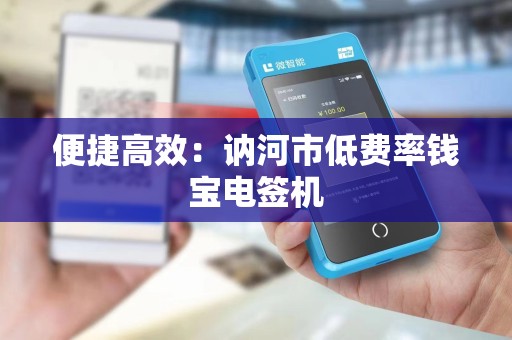 便捷高效：讷河市低费率钱宝电签机
