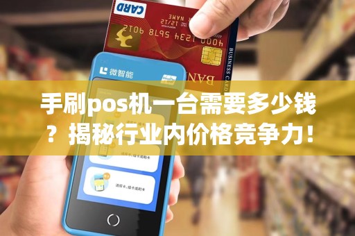 手刷pos机一台需要多少钱？揭秘行业内价格竞争力！
