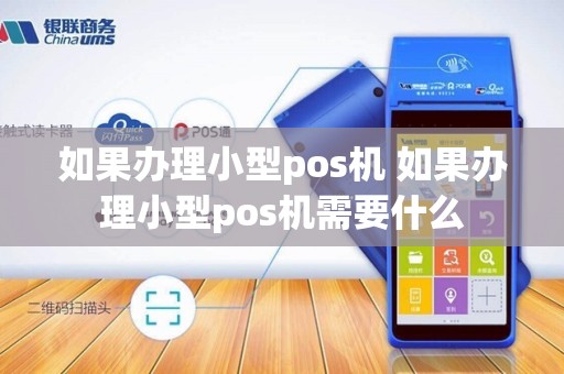 如果办理小型pos机 如果办理小型pos机需要什么