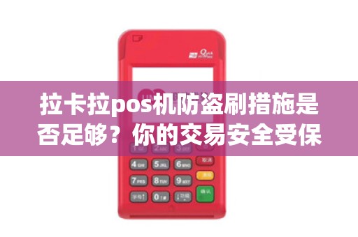拉卡拉pos机防盗刷措施是否足够？你的交易安全受保障吗？