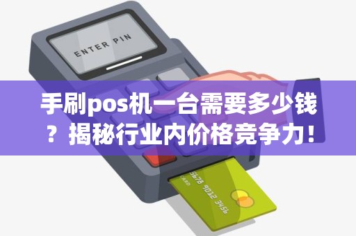 手刷pos机一台需要多少钱？揭秘行业内价格竞争力！