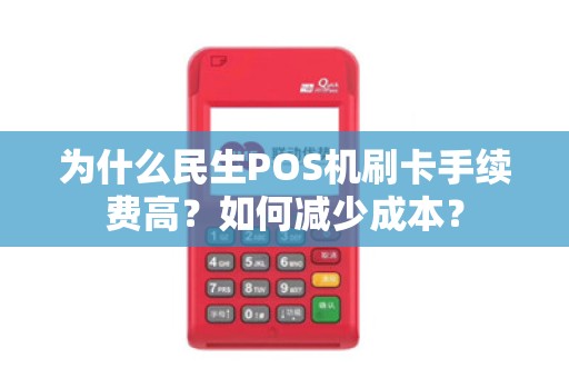 为什么民生POS机刷卡手续费高？如何减少成本？