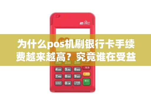 为什么pos机刷银行卡手续费越来越高？究竟谁在受益？
