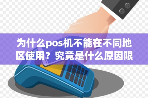 为什么pos机不能在不同地区使用？究竟是什么原因限制了它的跨区域功能？