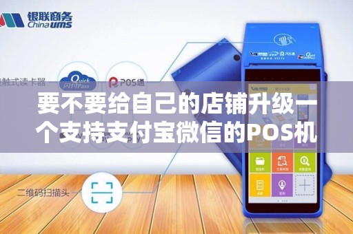 要不要给自己的店铺升级一个支持支付宝微信的POS机呢？