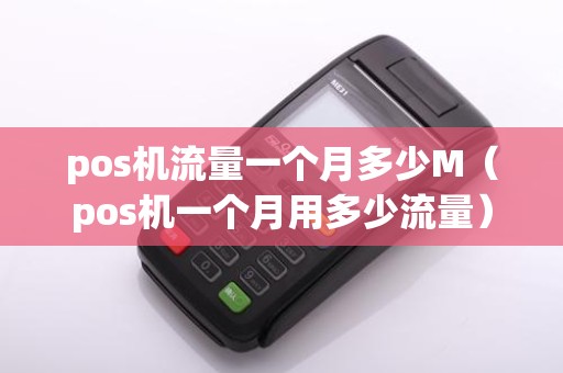 pos机流量一个月多少M（pos机一个月用多少流量）