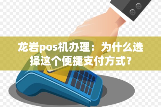 龙岩pos机办理：为什么选择这个便捷支付方式？