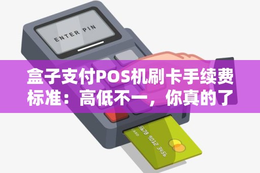 盒子支付POS机刷卡手续费标准：高低不一，你真的了解吗？