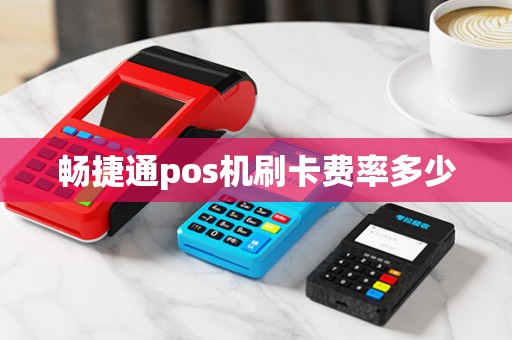 畅捷通pos机刷卡费率多少