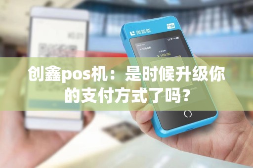 创鑫pos机：是时候升级你的支付方式了吗？